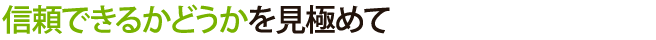 信頼できるかどうかを見極めて