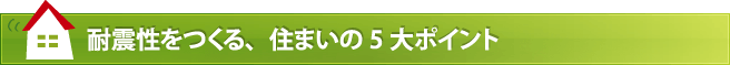 耐震性をつくる、住まいの5大ポイント