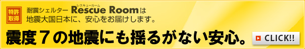 耐震シェルター レスキュールームは地震大国日本に、安心をお届けします。
