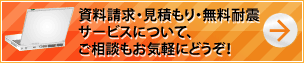 資料請求・見積もり・無料耐震サービスについて、
ご相談もお気軽にどうぞ！