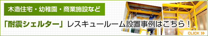 木造住宅・幼稚園・商業施設など「耐震シェルター」レスキュールーム設置事例はこちら！
