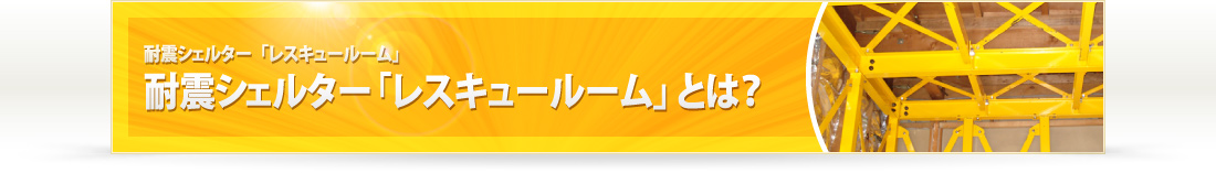 耐震シェルター「レスキュールーム」とは？